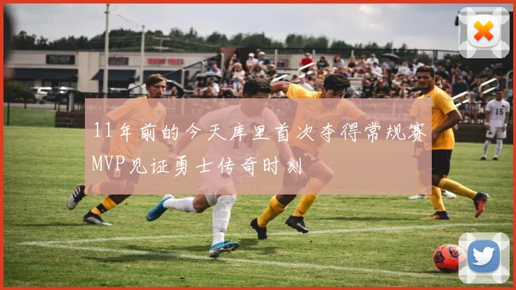 11年前的今天库里首次夺得常规赛MVP见证勇士传奇时刻