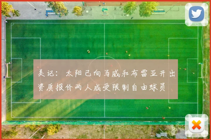美记：太阳已向马威和布雷亚开出资质报价两人成受限制自由球员