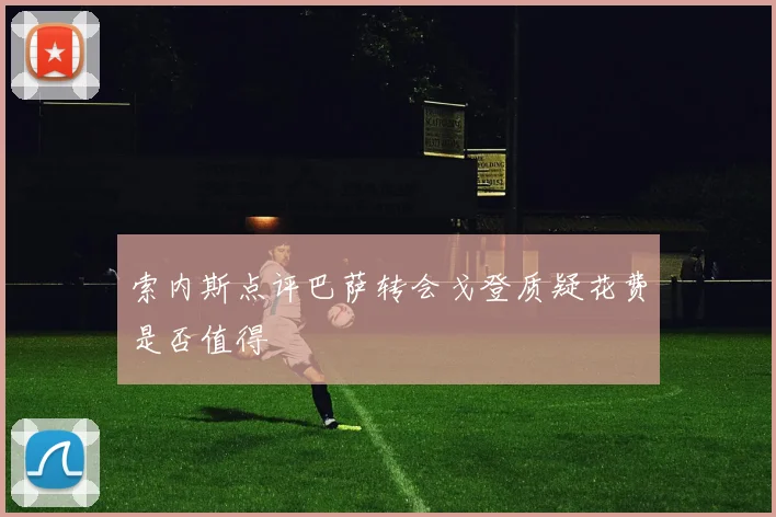 索内斯点评巴萨转会戈登质疑花费是否值得