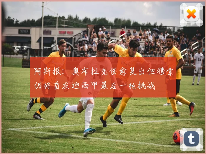 阿斯报：奥布拉克伤愈复出但穆索仍将首发迎西甲最后一轮挑战
