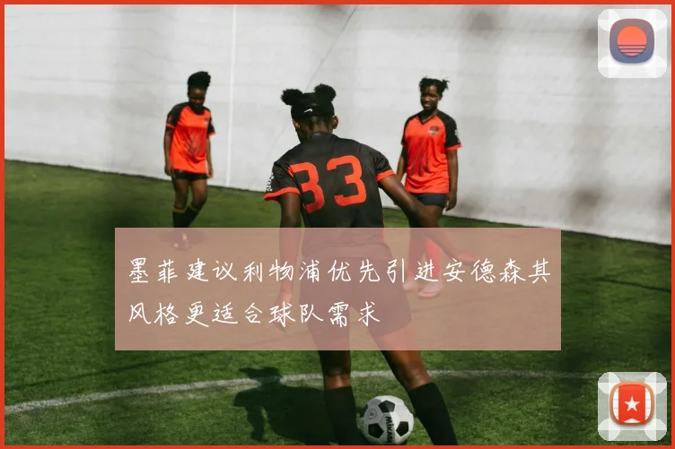 墨菲建议利物浦优先引进安德森其风格更适合球队需求