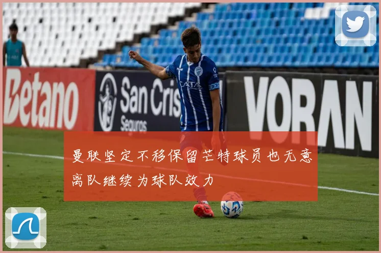 曼联坚定不移保留芒特球员也无意离队继续为球队效力