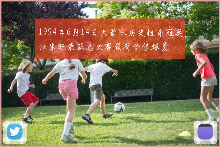 1994年6月14日火箭队历史性夺冠奥拉朱旺荣获总决赛最有价值球员