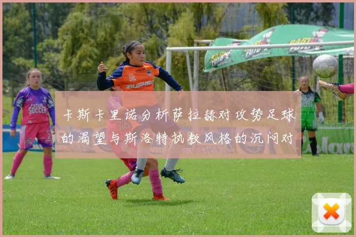 卡斯卡里诺分析萨拉赫对攻势足球的渴望与斯洛特执教风格的沉闷对比