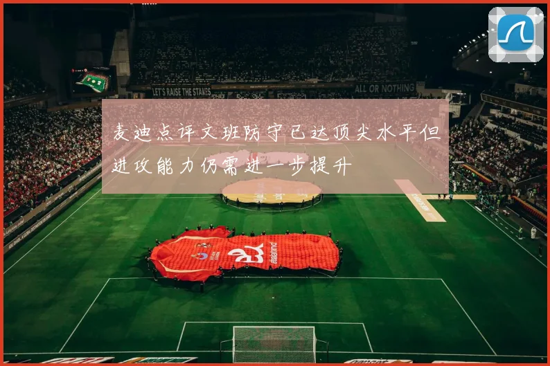 麦迪点评文班防守已达顶尖水平但进攻能力仍需进一步提升