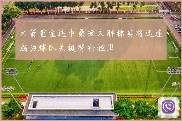 火箭重金选中桑顿文胖称其将迅速成为球队关键替补控卫