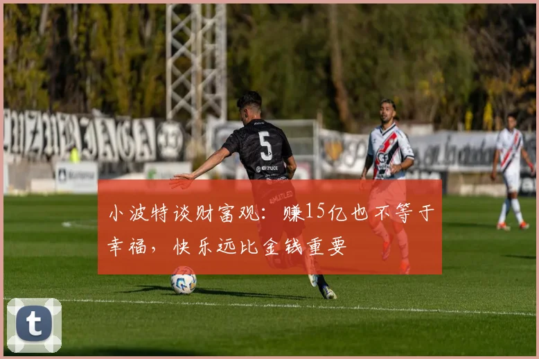 小波特谈财富观：赚15亿也不等于幸福，快乐远比金钱重要