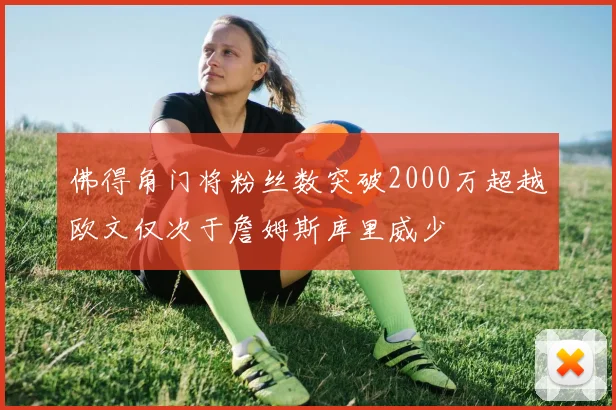 佛得角门将粉丝数突破2000万超越欧文仅次于詹姆斯库里威少
