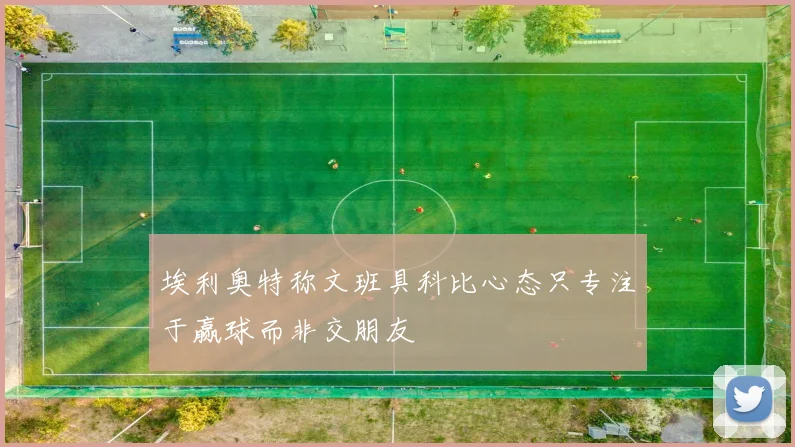 埃利奥特称文班具科比心态只专注于赢球而非交朋友