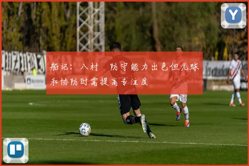 船记：八村塁防守能力出色但无球和协防时需提高专注度